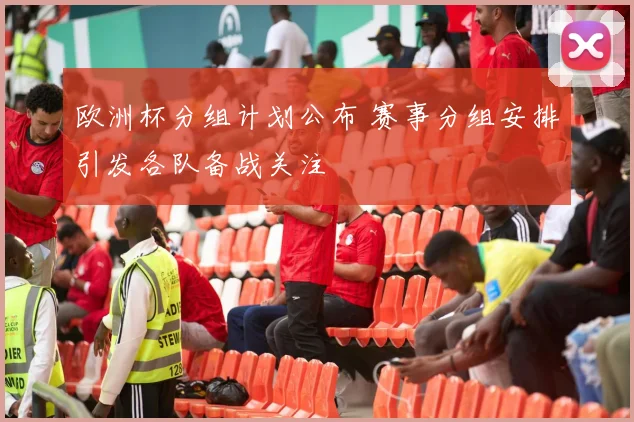 欧洲杯分组计划公布 赛事分组安排引发各队备战关注
