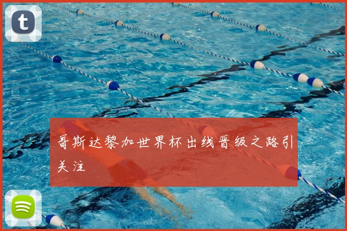 哥斯达黎加世界杯出线晋级之路引关注