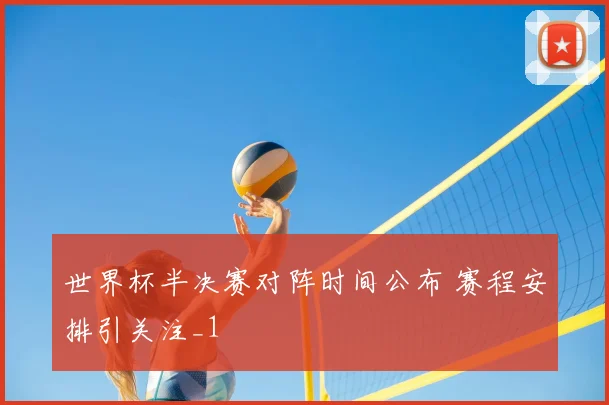世界杯半决赛对阵时间公布 赛程安排引关注_1
