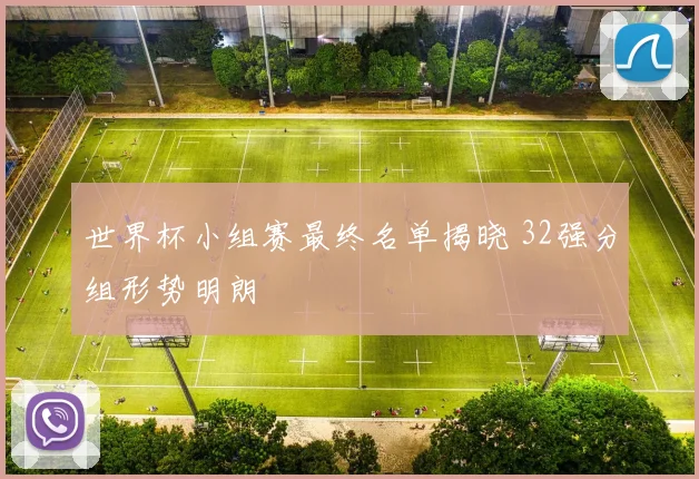 世界杯小组赛最终名单揭晓 32强分组形势明朗