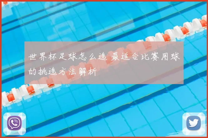 世界杯足球怎么选 最适合比赛用球的挑选方法解析