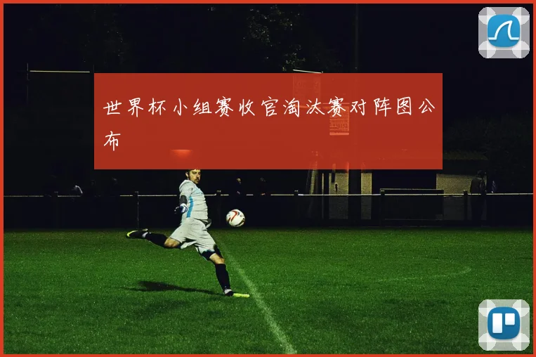 世界杯小组赛收官淘汰赛对阵图公布