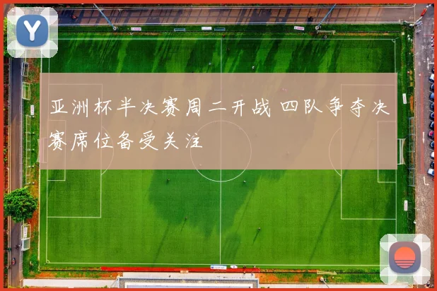 亚洲杯半决赛周二开战 四队争夺决赛席位备受关注