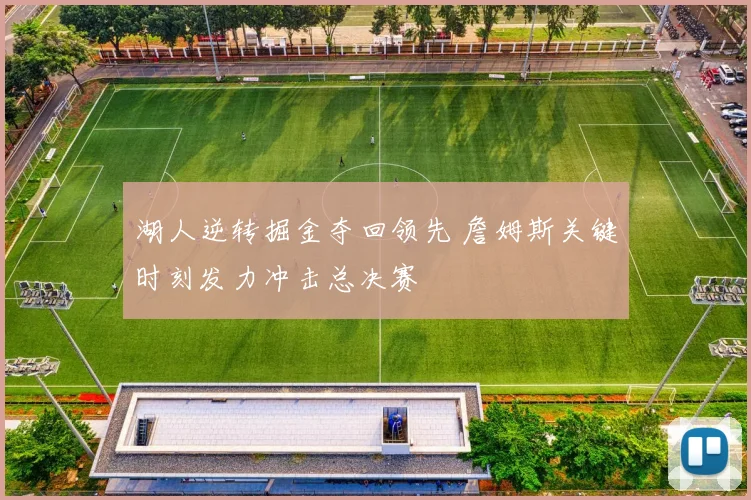 湖人逆转掘金夺回领先 詹姆斯关键时刻发力冲击总决赛