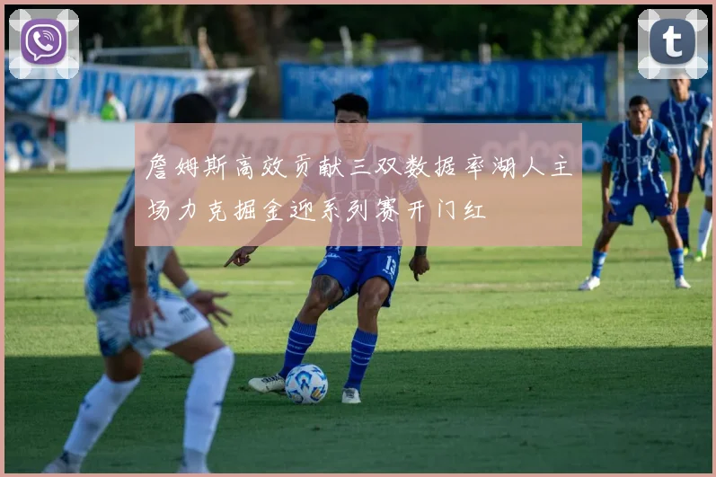 詹姆斯高效贡献三双数据率湖人主场力克掘金迎系列赛开门红