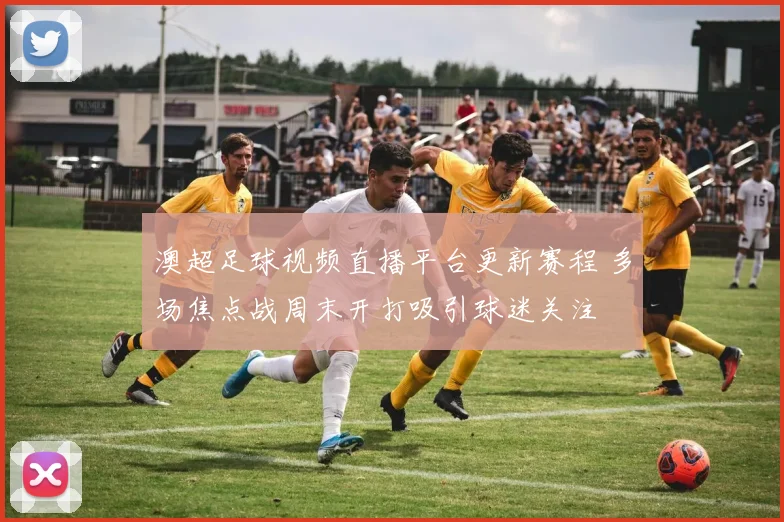 澳超足球视频直播平台更新赛程 多场焦点战周末开打吸引球迷关注