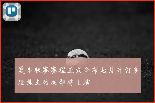 夏季联赛赛程正式公布七月开打多场焦点对决即将上演