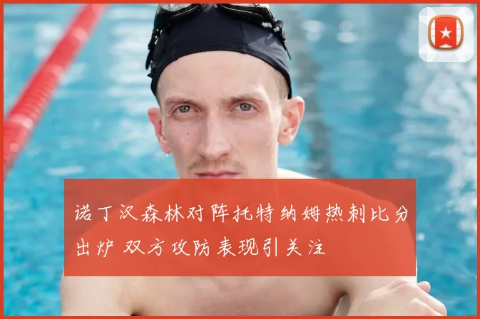 诺丁汉森林对阵托特纳姆热刺比分出炉 双方攻防表现引关注