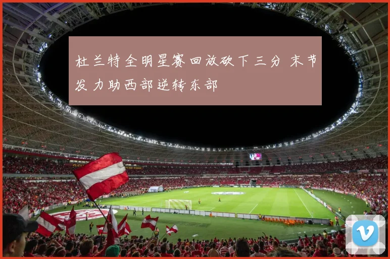 杜兰特全明星赛回放砍下三分 末节发力助西部逆转东部