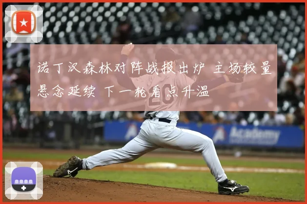 诺丁汉森林对阵战报出炉 主场较量悬念延续 下一轮看点升温